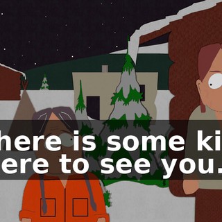 there is some kid here to see you.