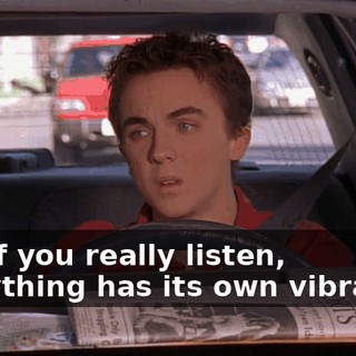 And if you really listen, everything has its own vibration.