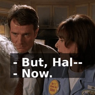 - But, Hal-- - Now.