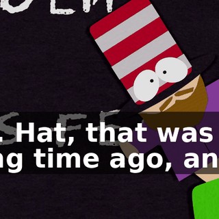 Mr. Hat, that was a long time ago, and--