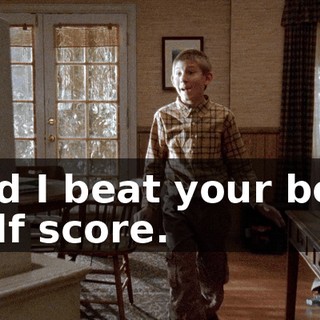 and I beat your best golf score.