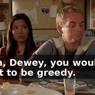 Yeah, Dewey, you wouldn't want to be greedy.