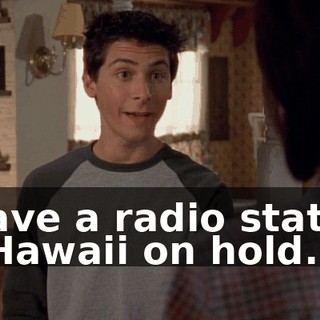 I have a radio station in Hawaii on hold.