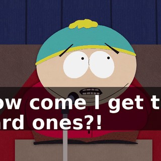 How come I get the hard ones?!
