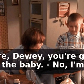 - Here, Dewey, you're good with the baby. - No, I'm not.