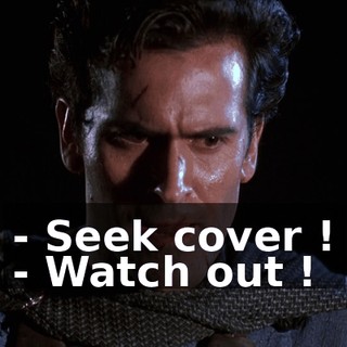 - Seek cover ! - Watch out !