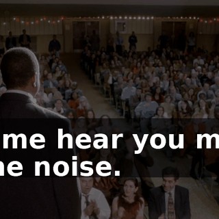 Let me hear you make some noise.