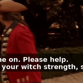 - Come on. Please help. - Use your witch strength, slave.