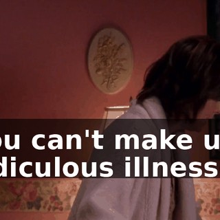 You can't make up ridiculous illnesses