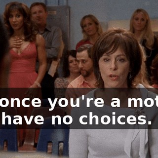 but once you're a mother, you have no choices.