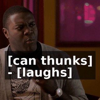 [can thunks] - [laughs]