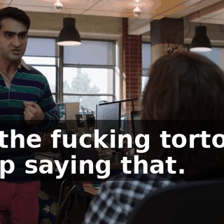 I'm the fucking tortoise! Keep saying that.