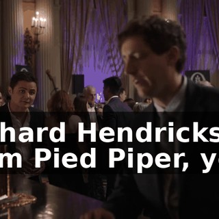 Richard Hendricks, from Pied Piper, yes?