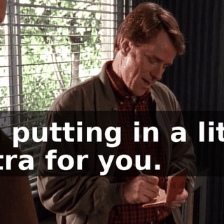 I'm putting in a little extra for you.