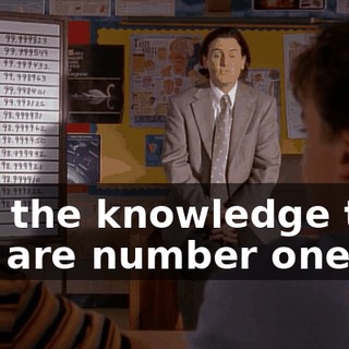 Just the knowledge that you are number one.
