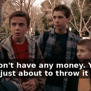 We don't have any money. You were just about to throw it away.