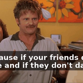 * Because if your friends don't dance and if they don't dance *