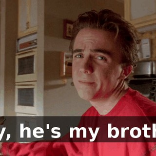 Hey, he's my brother.