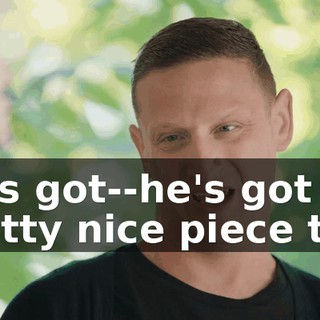 He's got--he's got a pretty nice piece too.