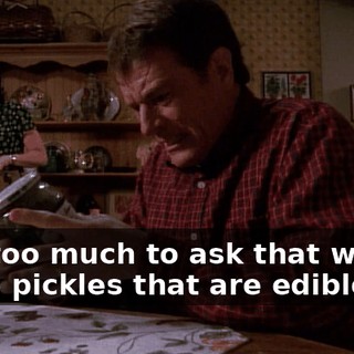 Is it too much to ask that we get some pickles that are edible?