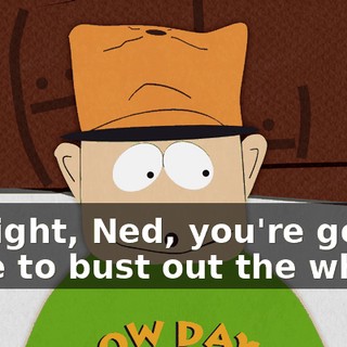 All right, Ned, you're gonna have to bust out the whip.