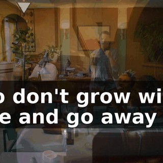 ♪ So don't grow with me and go away ♪