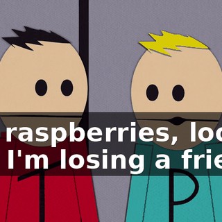 Oh, raspberries, looks like I'm losing a friend.