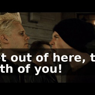 Get out of here, the both of you!