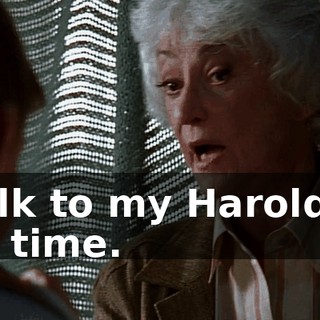 I talk to my Harold all the time.