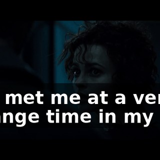 You met me at a very strange time in my life.