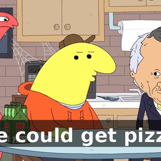 We could get pizza.