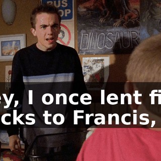 Hey, I once lent five bucks to Francis,