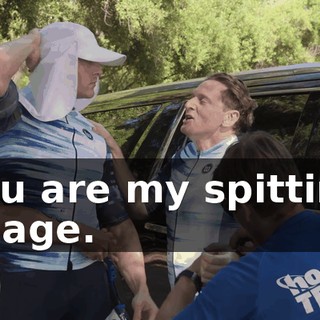 You are my spitting image.