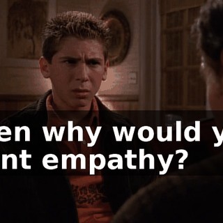 Then why would you want empathy?
