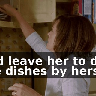 and leave her to do the dishes by herself