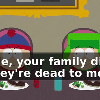 Dude, your family died? - They're dead to me.