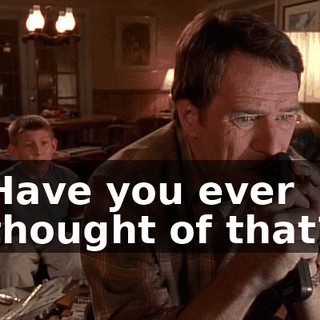 Have you ever thought of that?