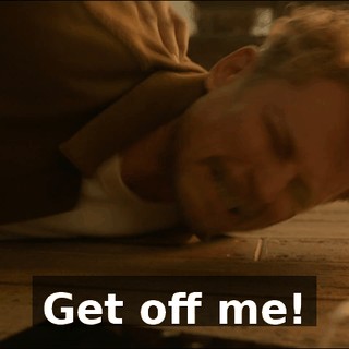 Get off me!