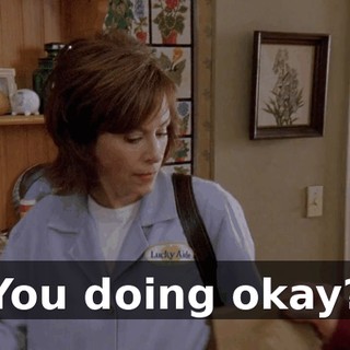 You doing okay?