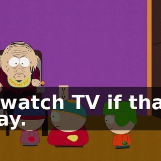 to watch TV if that's okay.