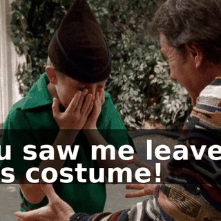 You saw me leave in this costume!