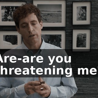 Are-are you threatening me?