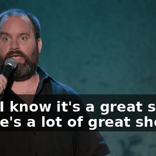 And I know it's a great show. There's a lot of great shows.