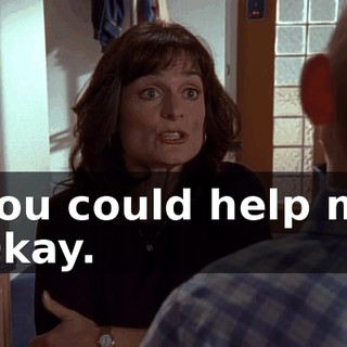 - you could help me. - Okay.