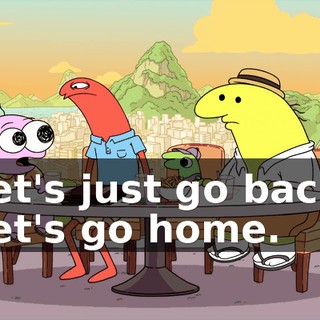 Let's just go back. Let's go home.