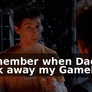 Remember when Dad took away my Gameboy,