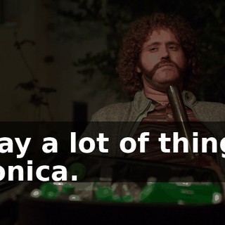 I say a lot of things, Monica.