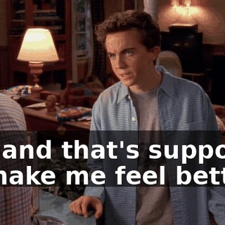 Oh, and that's supposed to make me feel better?