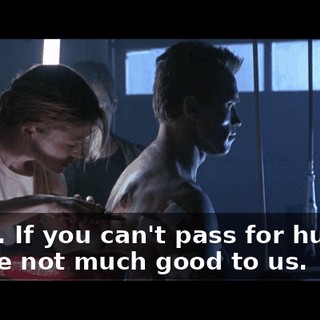 Good. If you can't pass for human, you're not much good to us.