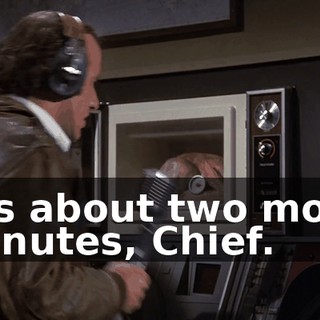 It's about two more minutes, Chief.